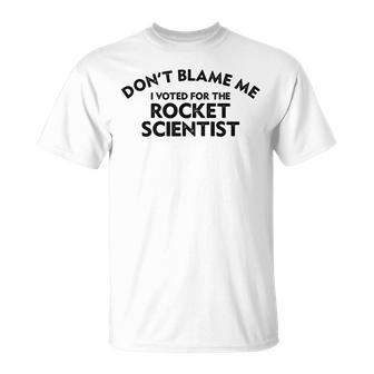 Dont Blame Me I Voted For The Rocket Scientist Funny Unisex T-Shirt | Mazezy