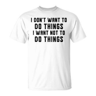 I Dont Want To Do Things I Want Not To Do Things T-Shirt - Seseable