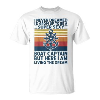 I Never Dreamed Id Grow Up To Be A Super Sexy Boat Captain T-Shirt - Seseable