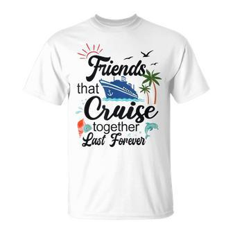 Friends That Cruise Together Last Forever Ship Crusing Unisex T-Shirt | Mazezy