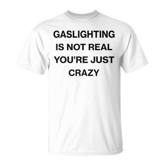 Gaslighting Is Not Real Youre Just Crazy Funny Saying Unisex T-Shirt | Mazezy UK