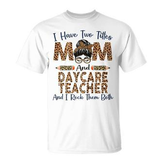 I Have Two Titles Mom & Daycare Teacher Mothers Day Leopard Gift For Womens Unisex T-Shirt | Mazezy