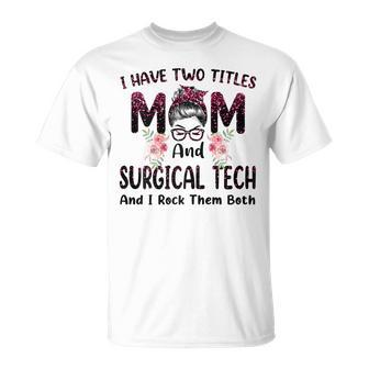 I Have Two Titles Mom & Surgical Tech Floral Mothers Day Gift For Womens Unisex T-Shirt | Mazezy