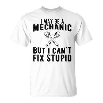 I May Be A Mechanic But I Cant Fix Stupid Funny Unisex T-Shirt | Mazezy