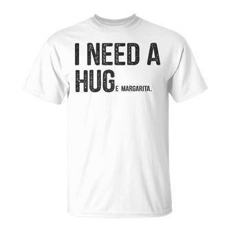 I Need A Huge Margarita I Need A Hug Drinking Graphic Gift For Womens Unisex T-Shirt
