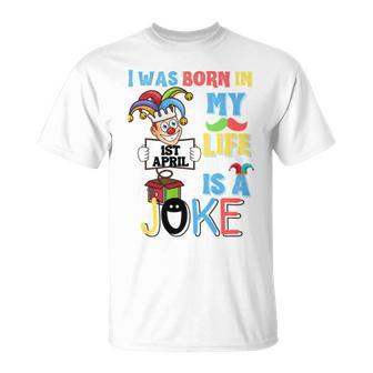 I Was Born In 1St April My Life Is A Joke April Fool’S Day Funny Birthday Quote Unisex T-Shirt | Mazezy