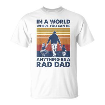 In A World Where You Can Be Anything Be A Rad Dad Father Unisex T-Shirt