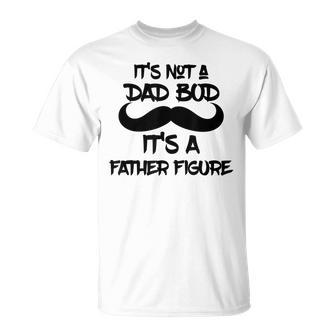 Its Not A Dad Bod Its A Father Figure Gift Gift For Mens Unisex T-Shirt