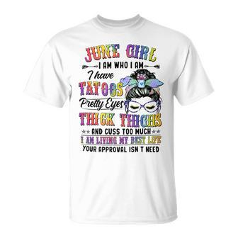 June Girl I Am Who I Am I Have Tatoos Pretty Eyes Thick Thighs And Cuss Too Much I Am Living My Best Life Your Approval Isn’T Need Unisex T-Shirt - Seseable