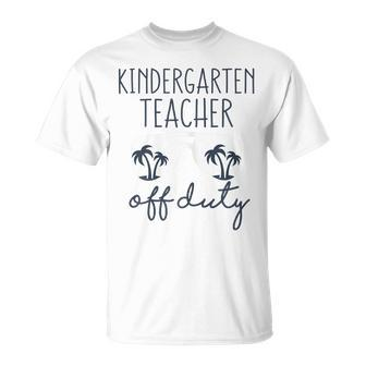 Last Day Of School Gift For Kindergarten Teacher Off Duty Gift For Womens Unisex T-Shirt | Mazezy