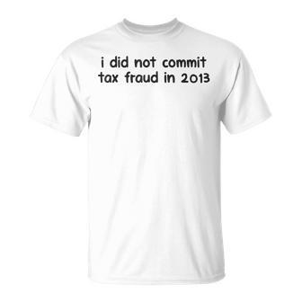 Mens I Did Not Commit Tax Fraud In 2013 Funny Joke For Dad Unisex T-Shirt | Mazezy