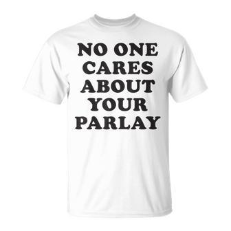 No One Cares About Your Parlay Funny 2023 Unisex T-Shirt | Mazezy CA