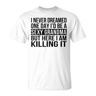 Sexy Grandma Funny Sarcastic Nana I Never Dreamed Unisex T-Shirt | Mazezy