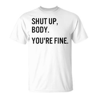 Shut Up Body Youre Fine Funny Gym Motivational Unisex T-Shirt | Mazezy