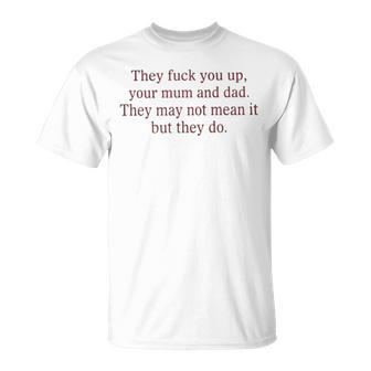 That Go Hard They Fuck You Up Your Mum And Dad They May Not Mean It But They Do Unisex T-Shirt | Mazezy