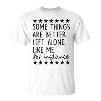 Some Things Are Better Left Alone Like Me For Instance T-Shirt - Seseable