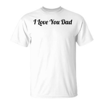 Top That Says The Words I Love You Dad | Cute Father Gift Unisex T-Shirt