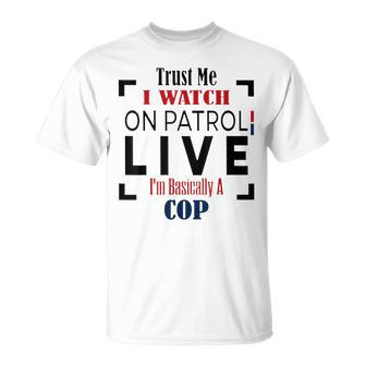 Trust Me I Watch On Patrol Live I’M Basically A Cop T-shirt - Thegiftio UK