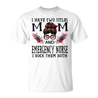I Have Two Titles Mom And Emergency Nurse Mothers T-Shirt - Seseable