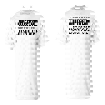 I Understand I Just Dont Care Sarcastic T-Shirt | Seseable CA