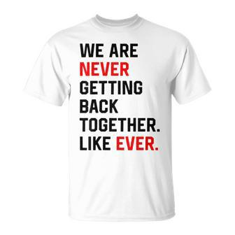 We Are Never Getting Back Together Like Ever Unisex T-Shirt | Mazezy