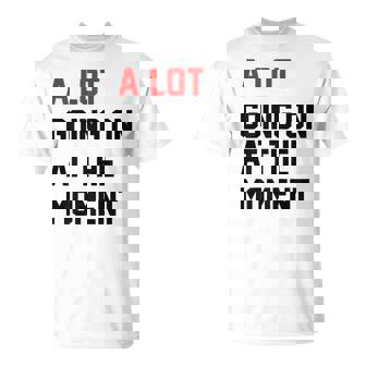 Womens A Lot Going On At The Moment Unisex T-Shirt | Mazezy