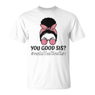 You Good Sis Mental Health Matters Trendy Motivational Quote Unisex T-Shirt | Mazezy UK