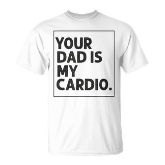 Your Dad Is My Cardio Funny Mothers Day For Wife Unisex T-Shirt
