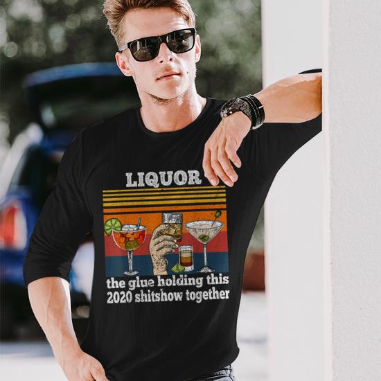 Liquor Is The Glue Holding This 2020 Shitshow Together Long Sleeve T-Shirt  - Seseable