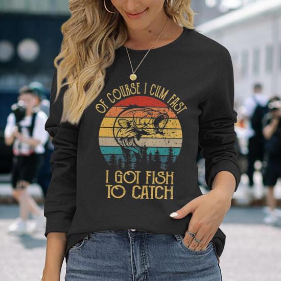 Of Course I Cum Fast I Got Fish To Catch Shirt -funny shirt