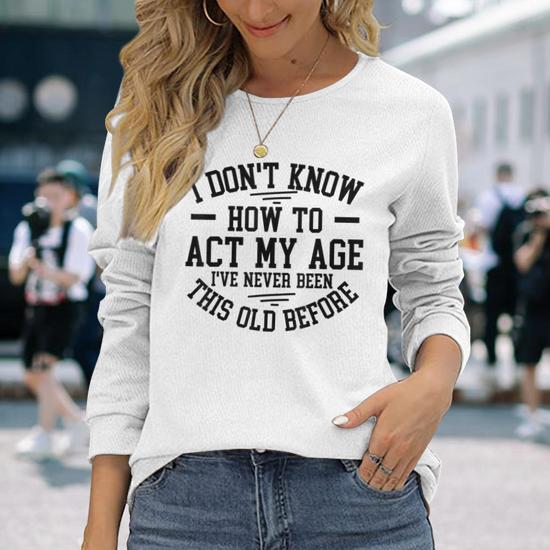 Old People Sayings I Dont Know How To Act My Age Long Sleeve T
