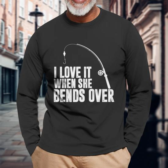I Like It When She Bends Over Fishing Adult Humor Long Sleeve T-Shirt T- Shirt