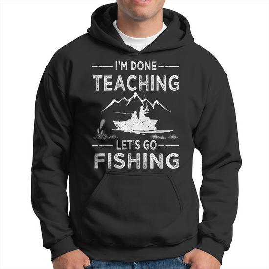 Funny Im Done Teaching Lets Go Fishing Teacher Fisher Men Hoodie