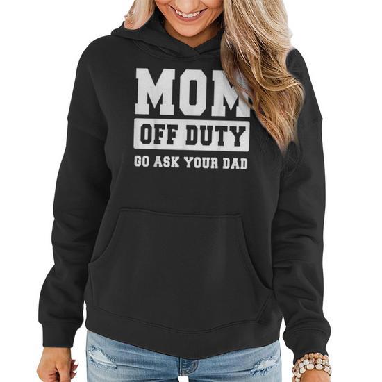 Mom Off Duty Go Ask Your Dad I Love Mom Mothers Day Women Hoodie