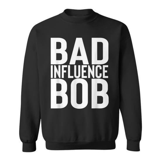 Bad Influence Bob or Funny Sarcastic Uncle Bob Gift Sweatshirt