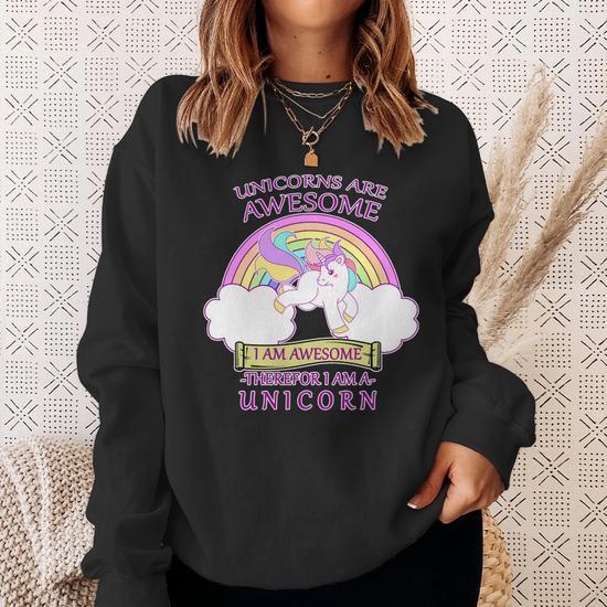 Unicorns Are Awesome Therefor I Am S Unicorn Sweatshirt Monsterry