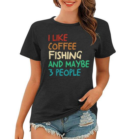 I Like Coffee Fishing And Maybe 3 People Funny Fishing Women T-shirt