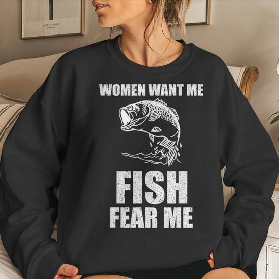 Funny Women Want Me, Fish Fear Me Fishing Shirt and Hoodies –