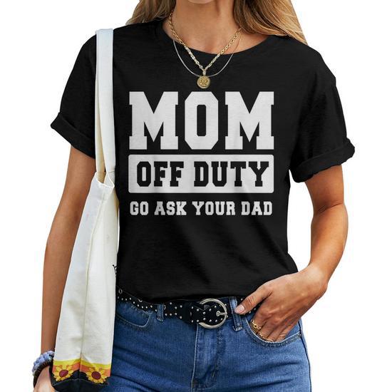 Mom Off Duty Go Ask Your Dad I Love Mom Mothers Day Women T-Shirt