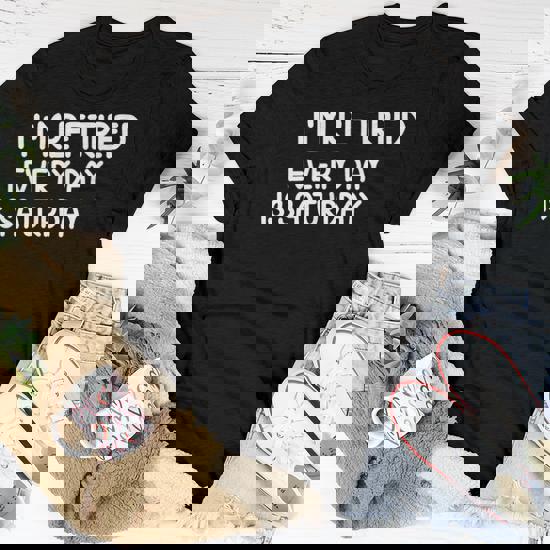 Funny Retired Every Day Is Saturday T-Shirt. Joke Sarcastic