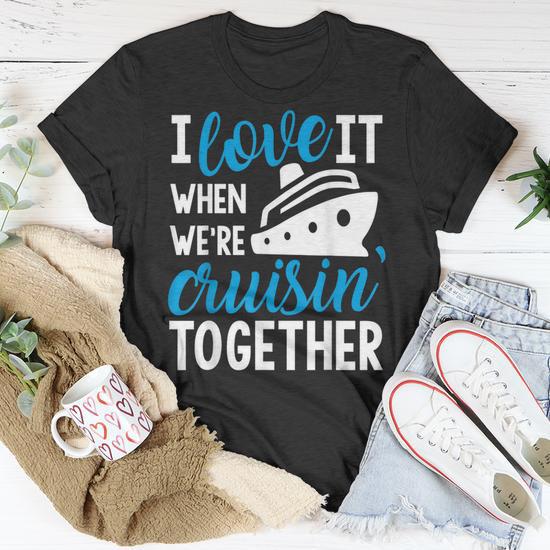 I Love It When We're Cruising Together Men's and Women's T-Shirt, Cruise Lovers Gift