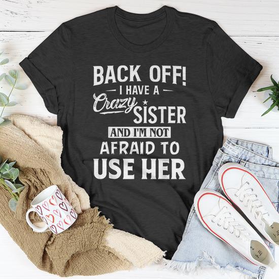 Back Off I Have A Crazy Sister And Im Not Afraid To Use Her T shirt Thegiftio UK