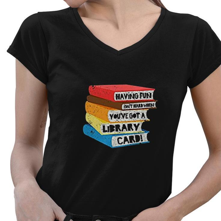 Having Fun Isnt Hard When You Have Got A Library Card Book Women V-Neck T-Shirt