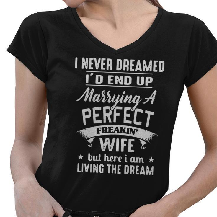 I Never Dreamed Id End Up Marrying A Perfect Freakin Wife But Here I Am Living The Dream Shirt Women V-Neck T-Shirt