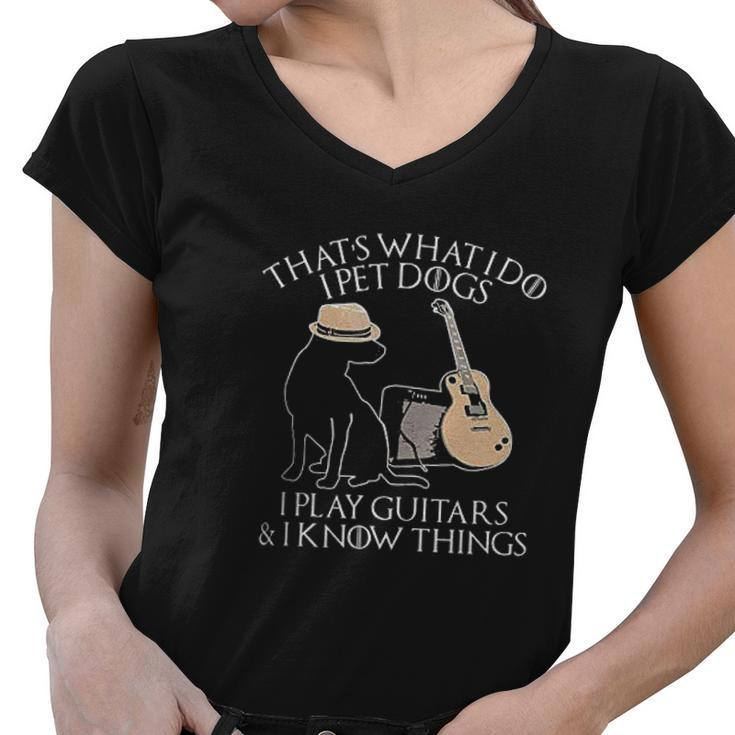 Thats What I Do I Pet Dogs Play Guitar And I Know Things Gift Women V-Neck T-Shirt