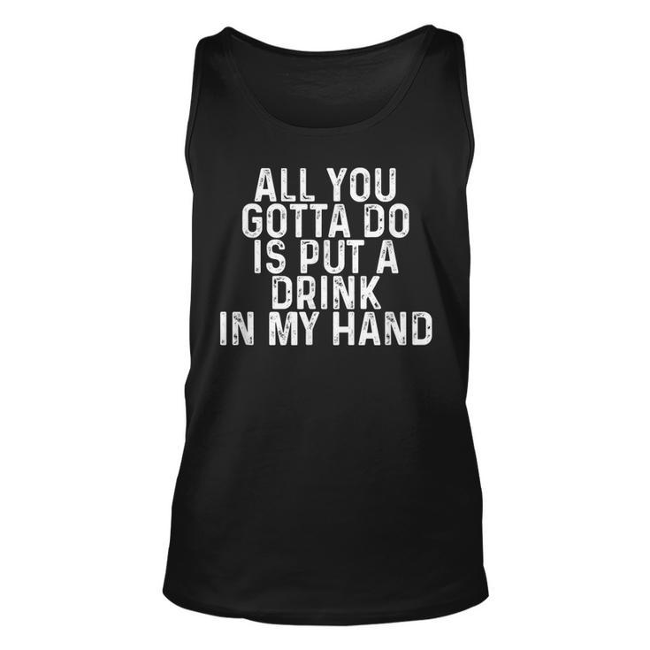 All You Gotta Do Is Put A Drink In My Hand Drinking Lover  Unisex Tank Top