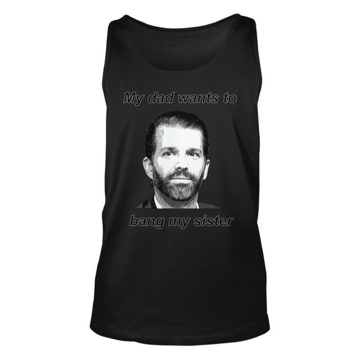 Best Donald Trump Jr My Dad Wants To Bang My Sister Unisex Tank Top