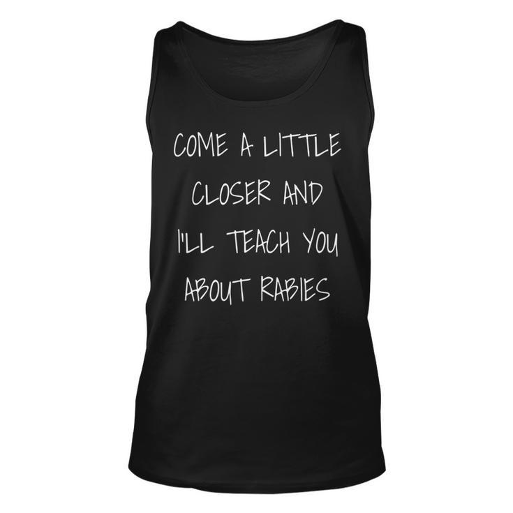 Come A Little Closer And Ill Teach You About Rabies   Unisex Tank Top