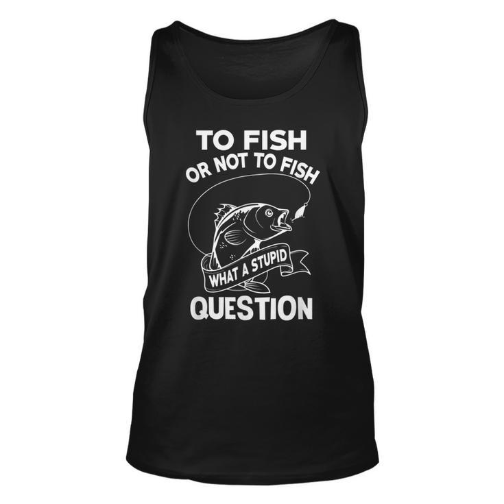 Funny To Fish Or Not To Fish What A Stupid Question Gift   Unisex Tank Top