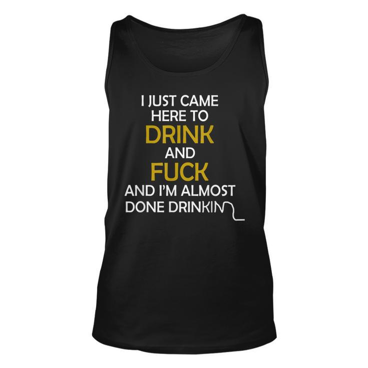 I Came Here To Drink And Fuck And Im Almost Done Drinking  Unisex Tank Top